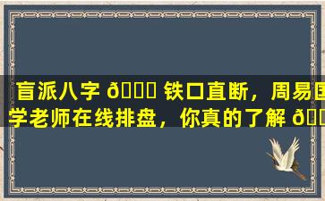 盲派八字 🐘 铁口直断，周易国学老师在线排盘，你真的了解 🐴 吗